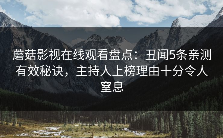 蘑菇影视在线观看盘点：丑闻5条亲测有效秘诀，主持人上榜理由十分令人窒息