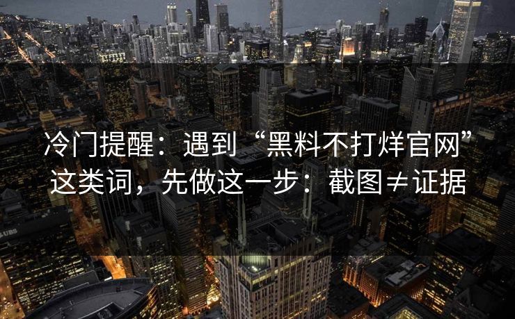 冷门提醒：遇到“黑料不打烊官网”这类词，先做这一步：截图≠证据