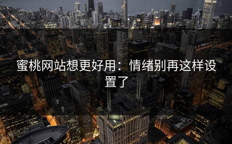 蜜桃网站想更好用：情绪别再这样设置了