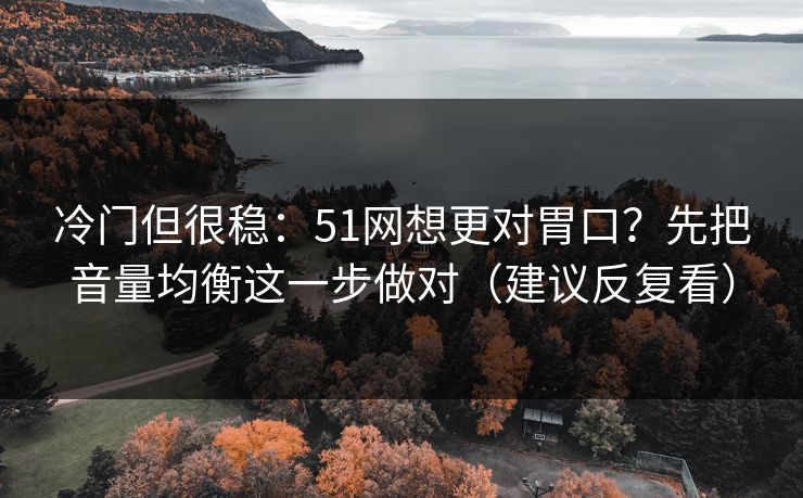 冷门但很稳：51网想更对胃口？先把音量均衡这一步做对（建议反复看）