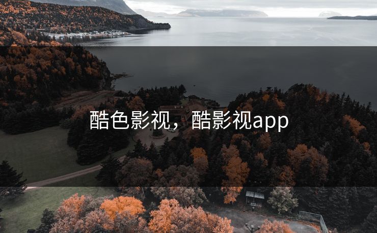酷色影视,酷影视app 酷色影视,酷影视app