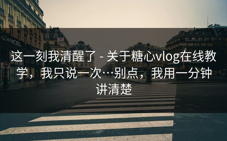 这一刻我清醒了 - 关于糖心vlog在线教学，我只说一次…别点，我用一分钟讲清楚