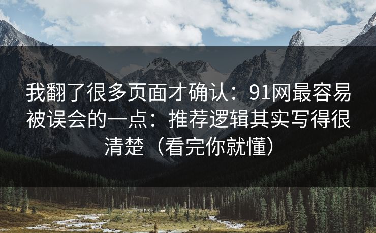 我翻了很多页面才确认:91网最容易被误会的一点:推荐逻辑其实写得很清楚(看完你就懂) 我翻了很多页面才确认:91网最容易被误会的一点:推荐逻辑其实写得很清楚(看完你就懂)